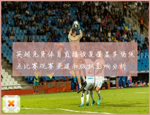 英超免费体育直播恢复覆盖多场焦点比赛观赛渠道和版权影响分析