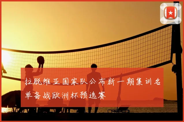 拉脱维亚国家队公布新一期集训名单备战欧洲杯预选赛