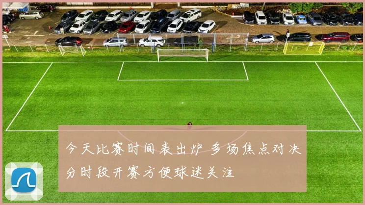 今天比赛时间表出炉 多场焦点对决分时段开赛方便球迷关注