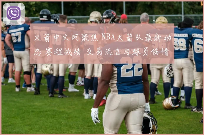 火箭中文网聚焦 NBA火箭队最新动态 赛程战绩 交易流言与球员伤情速递