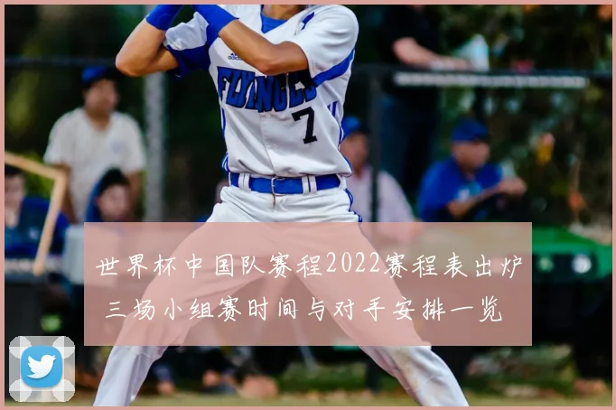 世界杯中国队赛程2022赛程表出炉 三场小组赛时间与对手安排一览