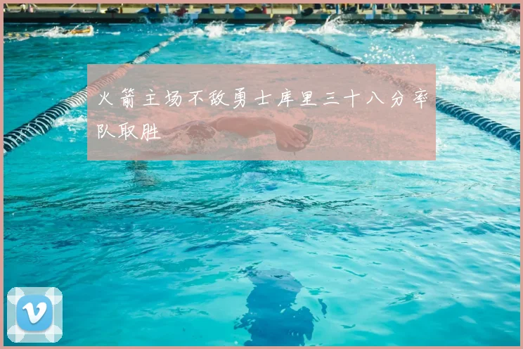 火箭主场不敌勇士库里三十八分率队取胜