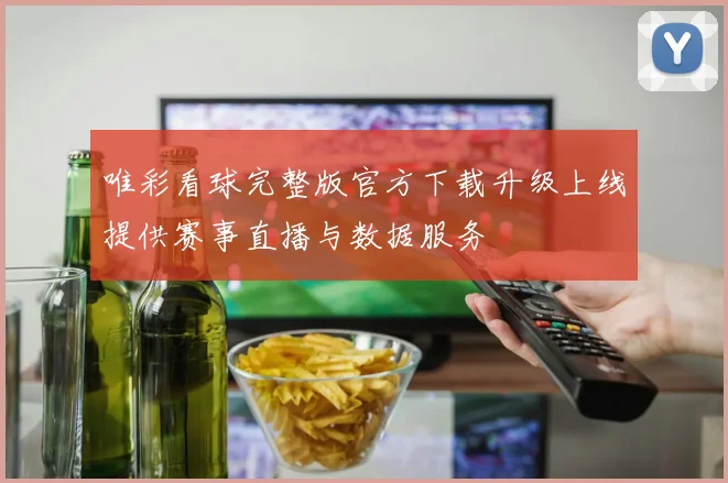 唯彩看球完整版官方下载升级上线提供赛事直播与数据服务
