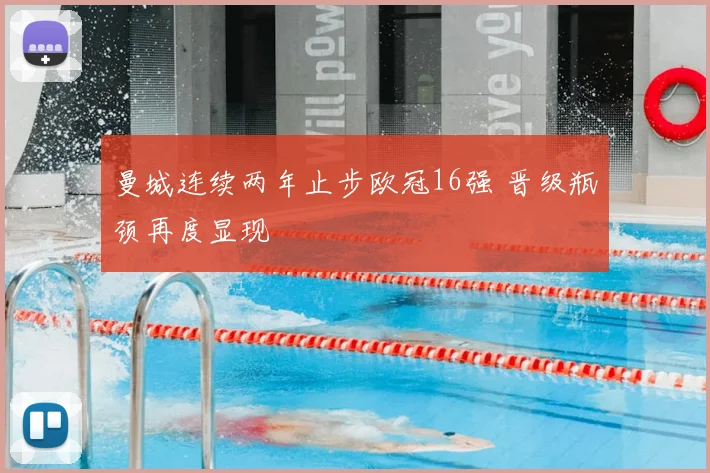 曼城连续两年止步欧冠16强 晋级瓶颈再度显现