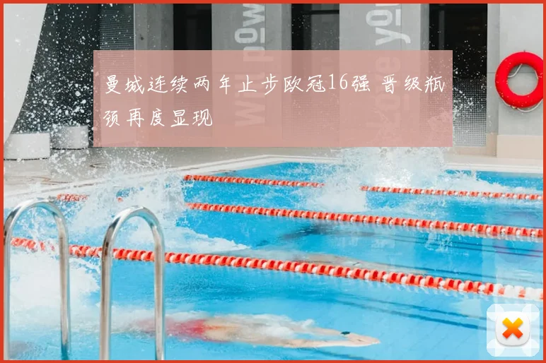 曼城连续两年止步欧冠16强 晋级瓶颈再度显现