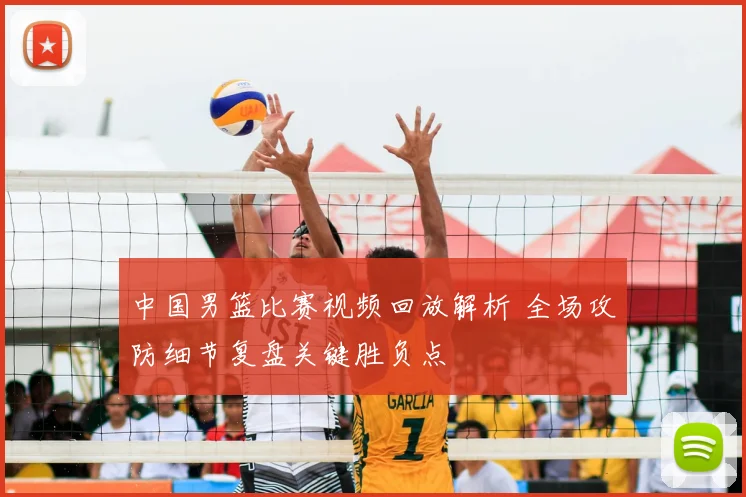 中国男篮比赛视频回放解析 全场攻防细节复盘关键胜负点