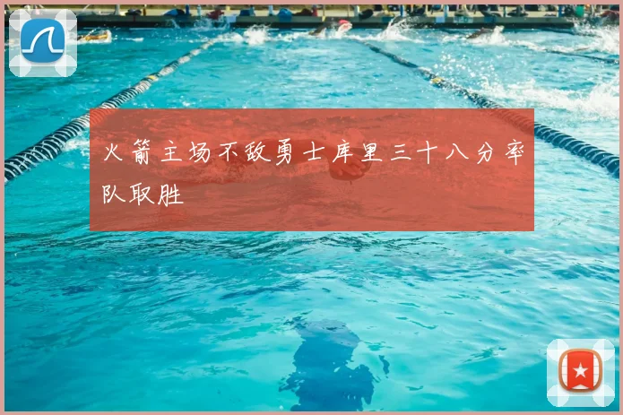 火箭主场不敌勇士库里三十八分率队取胜