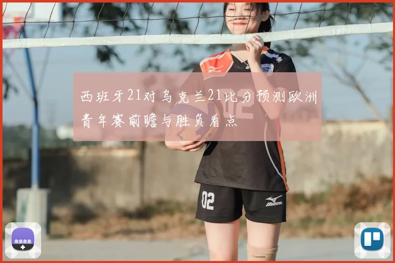 西班牙21对乌克兰21比分预测欧洲青年赛前瞻与胜负看点