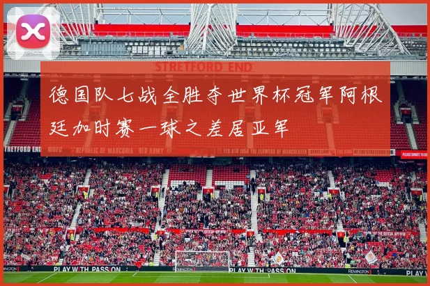 德国队七战全胜夺世界杯冠军阿根廷加时赛一球之差居亚军