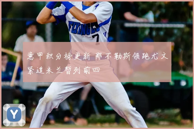 意甲积分榜更新 那不勒斯领跑尤文紧追米兰暂列前四