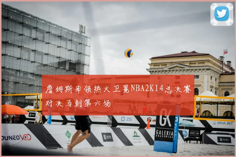 詹姆斯率领热火卫冕NBA2K14总决赛对决马刺第六场