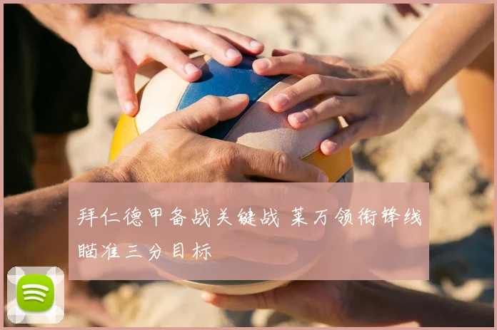 拜仁德甲备战关键战 莱万领衔锋线瞄准三分目标