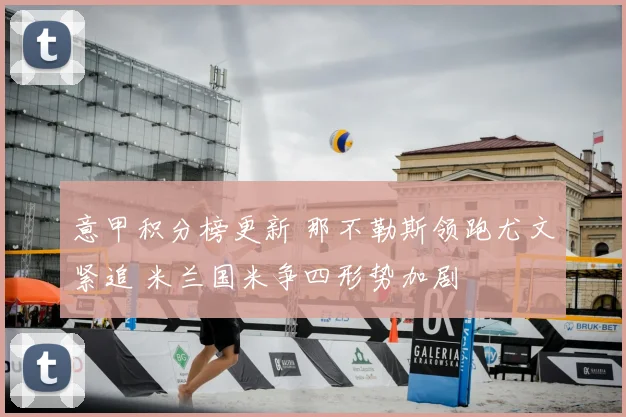 意甲积分榜更新 那不勒斯领跑尤文紧追 米兰国米争四形势加剧