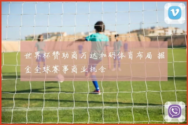世界杯赞助商万达加码体育布局 掘金全球赛事商业机会