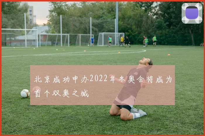 北京成功申办2022年冬奥会将成为首个双奥之城