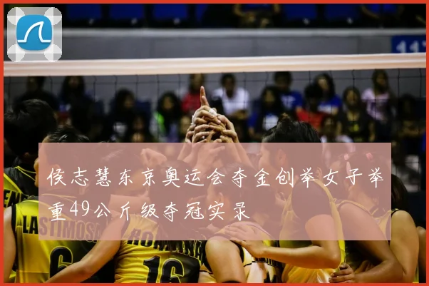 侯志慧东京奥运会夺金创举女子举重49公斤级夺冠实录