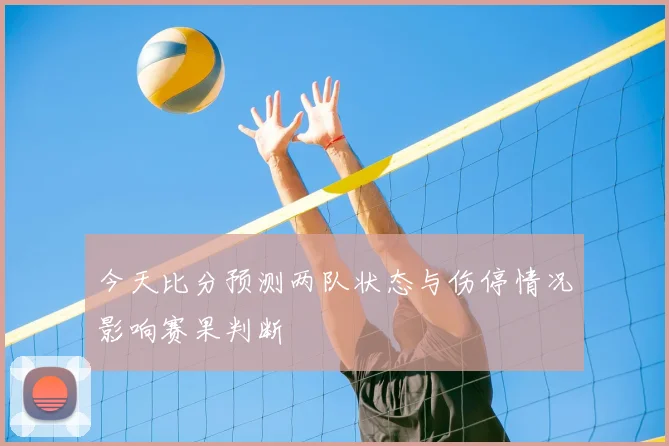 今天比分预测两队状态与伤停情况影响赛果判断