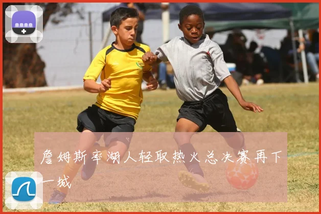 詹姆斯率湖人轻取热火总决赛再下一城