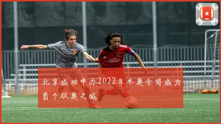 北京成功申办2022年冬奥会将成为首个双奥之城