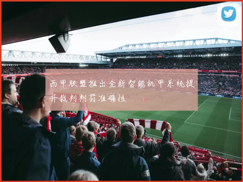西甲联盟推出全新智能机甲系统提升裁判判罚准确性