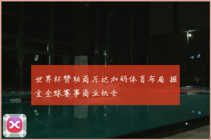世界杯赞助商万达加码体育布局 掘金全球赛事商业机会