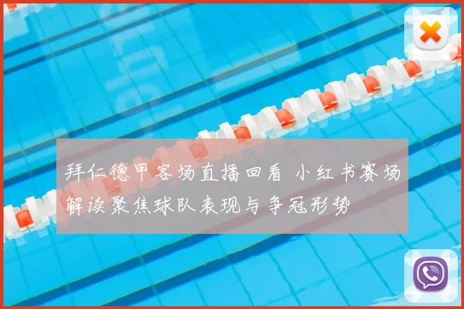 拜仁德甲客场直播回看 小红书赛场解读聚焦球队表现与争冠形势