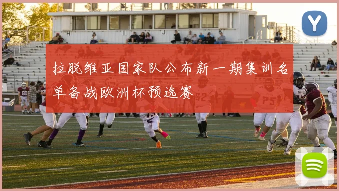 拉脱维亚国家队公布新一期集训名单备战欧洲杯预选赛