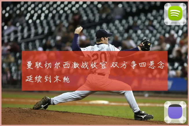 曼联切尔西激战收官 双方争四悬念延续到末轮