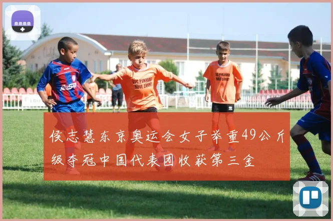 侯志慧东京奥运会女子举重49公斤级夺冠中国代表团收获第三金