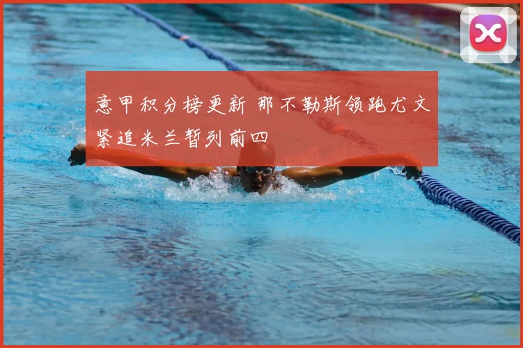 意甲积分榜更新 那不勒斯领跑尤文紧追米兰暂列前四