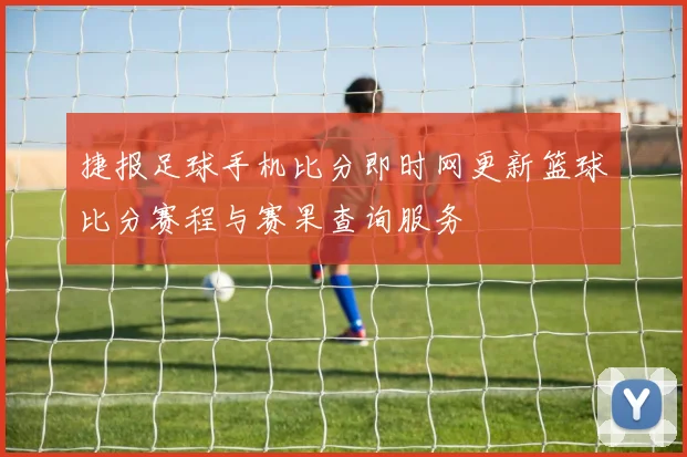 捷报足球手机比分即时网更新篮球比分赛程与赛果查询服务