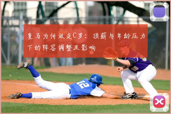 皇马为何放走C罗：顶薪与年龄压力下的阵容调整及影响