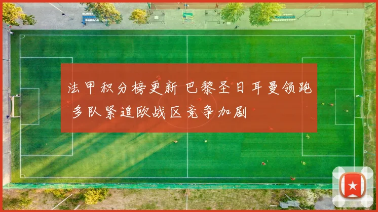 法甲积分榜更新 巴黎圣日耳曼领跑 多队紧追欧战区竞争加剧