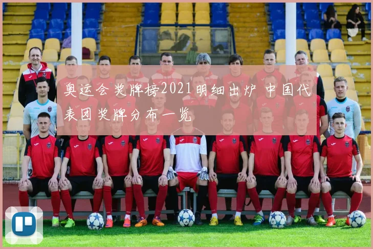 奥运会奖牌榜2021明细出炉 中国代表团奖牌分布一览