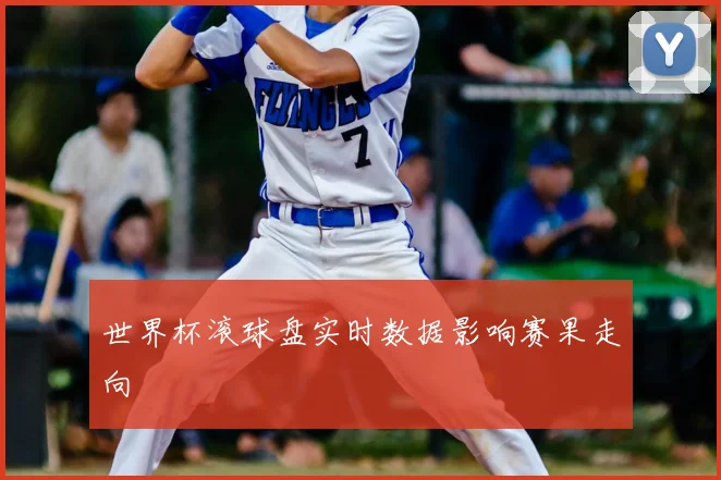 世界杯滚球盘实时数据影响赛果走向