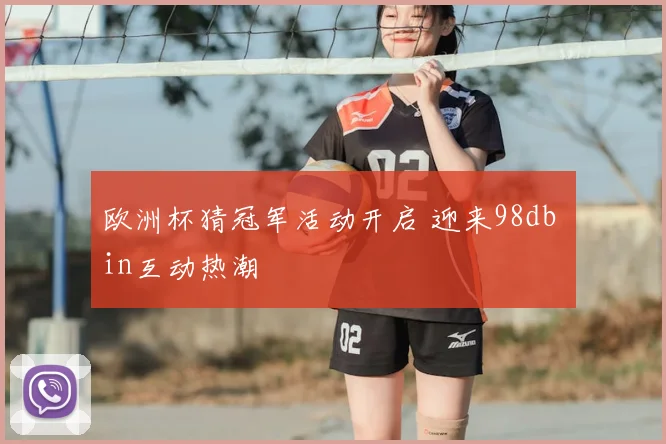 欧洲杯猜冠军活动开启 迎来98db in互动热潮